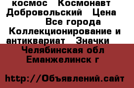 1.1) космос : Космонавт - Добровольский › Цена ­ 49 - Все города Коллекционирование и антиквариат » Значки   . Челябинская обл.,Еманжелинск г.